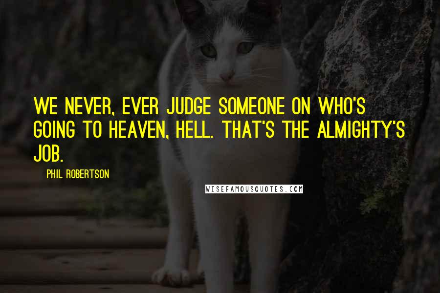 Phil Robertson Quotes: We never, ever judge someone on who's going to heaven, hell. That's the Almighty's job.