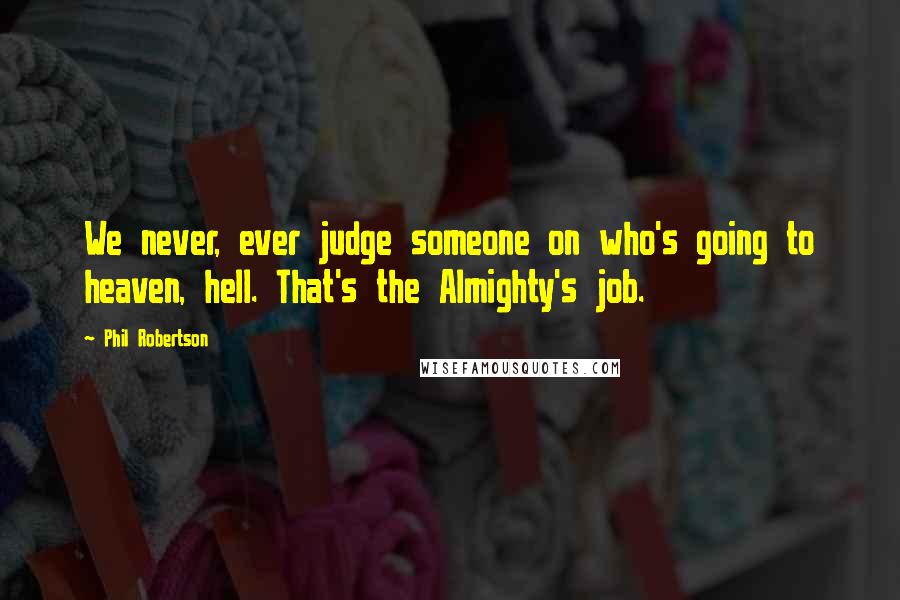 Phil Robertson Quotes: We never, ever judge someone on who's going to heaven, hell. That's the Almighty's job.