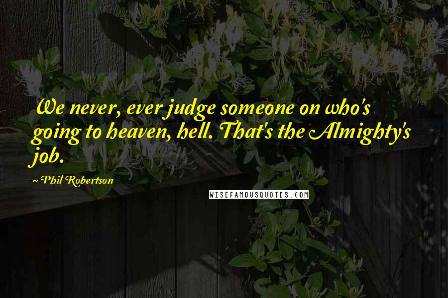 Phil Robertson Quotes: We never, ever judge someone on who's going to heaven, hell. That's the Almighty's job.