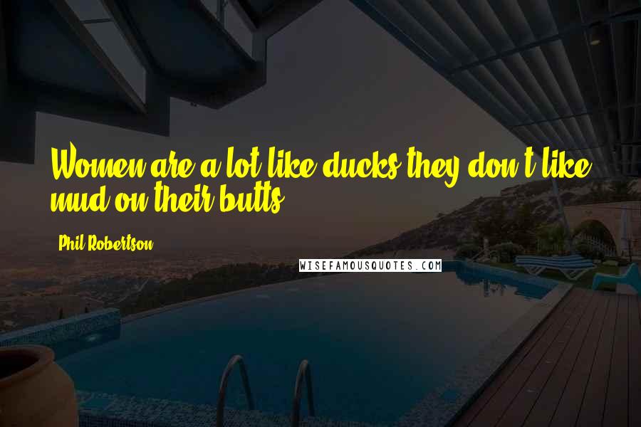 Phil Robertson Quotes: Women are a lot like ducks-they don't like mud on their butts.