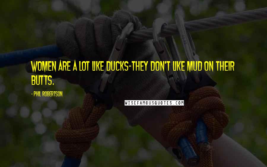 Phil Robertson Quotes: Women are a lot like ducks-they don't like mud on their butts.