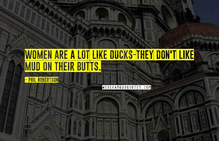 Phil Robertson Quotes: Women are a lot like ducks-they don't like mud on their butts.