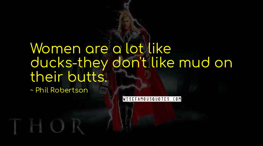 Phil Robertson Quotes: Women are a lot like ducks-they don't like mud on their butts.