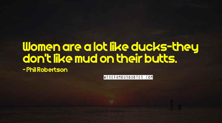 Phil Robertson Quotes: Women are a lot like ducks-they don't like mud on their butts.