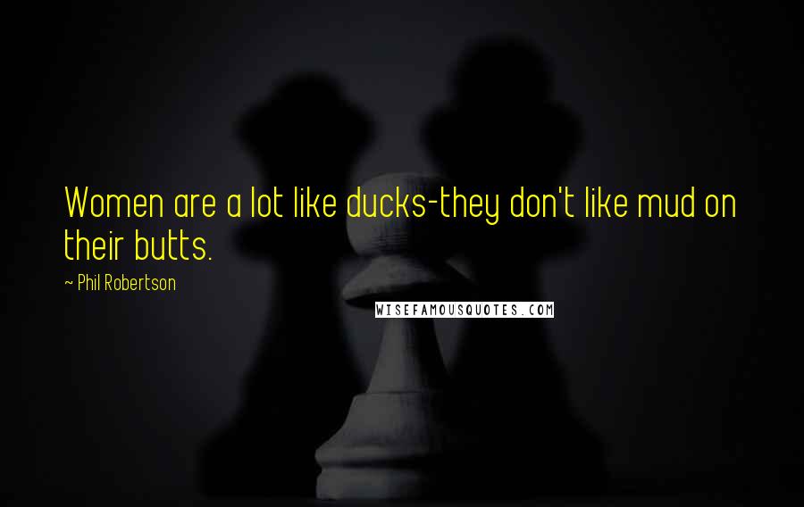 Phil Robertson Quotes: Women are a lot like ducks-they don't like mud on their butts.