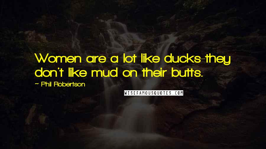 Phil Robertson Quotes: Women are a lot like ducks-they don't like mud on their butts.