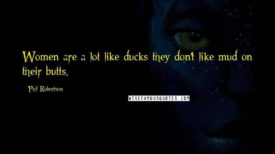 Phil Robertson Quotes: Women are a lot like ducks-they don't like mud on their butts.