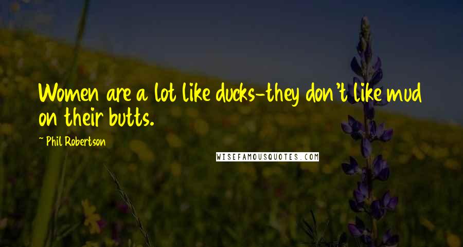 Phil Robertson Quotes: Women are a lot like ducks-they don't like mud on their butts.