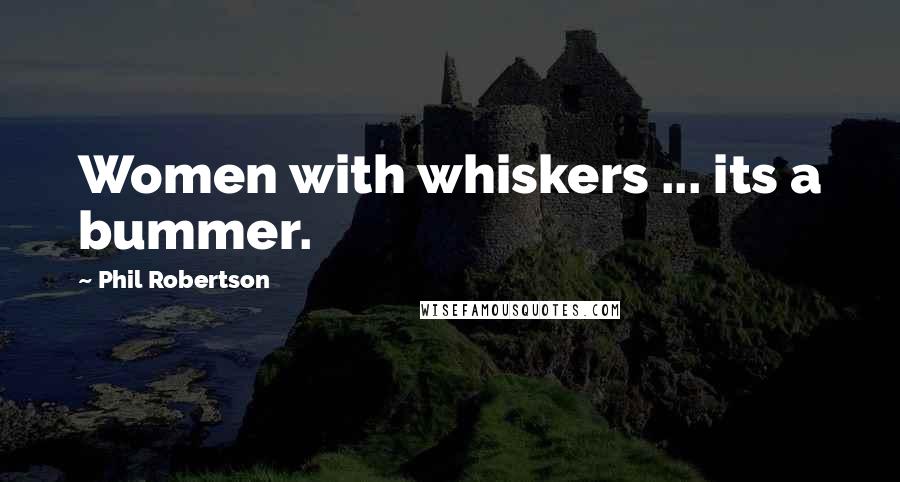 Phil Robertson Quotes: Women with whiskers ... its a bummer.