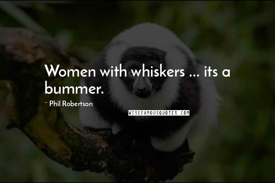 Phil Robertson Quotes: Women with whiskers ... its a bummer.