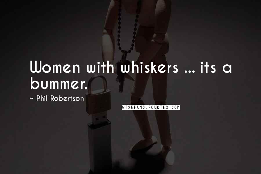 Phil Robertson Quotes: Women with whiskers ... its a bummer.