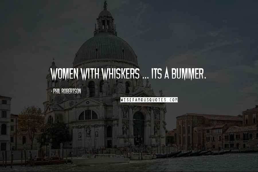 Phil Robertson Quotes: Women with whiskers ... its a bummer.