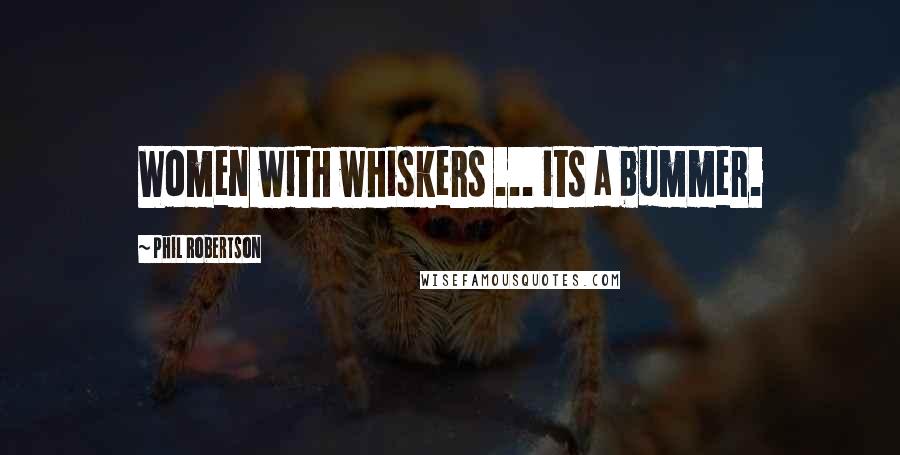 Phil Robertson Quotes: Women with whiskers ... its a bummer.