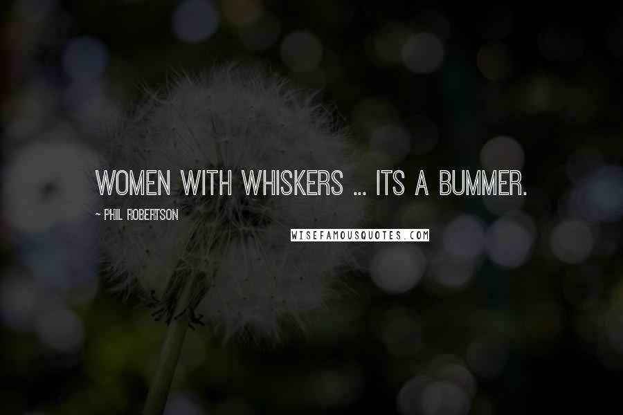 Phil Robertson Quotes: Women with whiskers ... its a bummer.