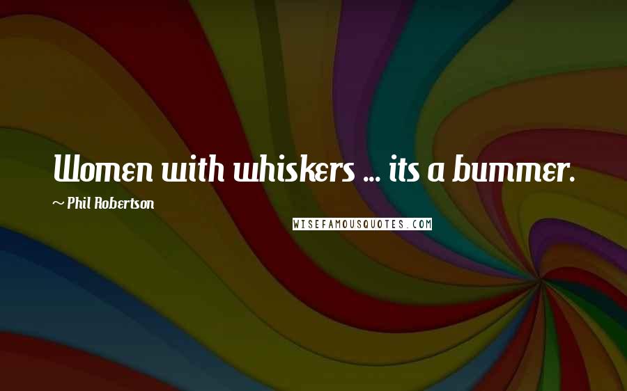 Phil Robertson Quotes: Women with whiskers ... its a bummer.