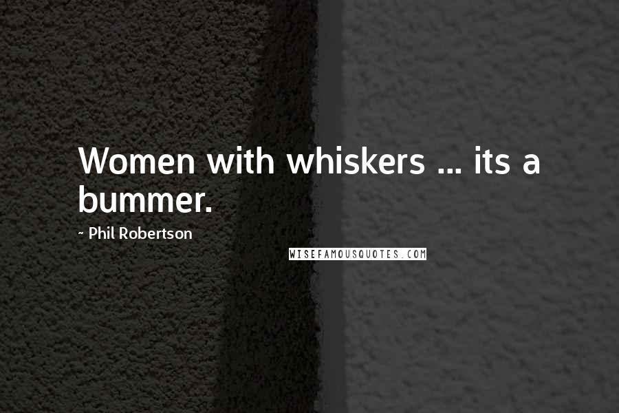 Phil Robertson Quotes: Women with whiskers ... its a bummer.