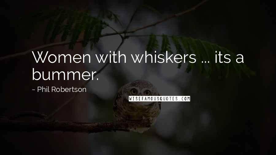 Phil Robertson Quotes: Women with whiskers ... its a bummer.
