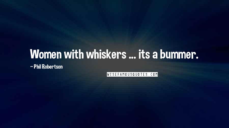 Phil Robertson Quotes: Women with whiskers ... its a bummer.