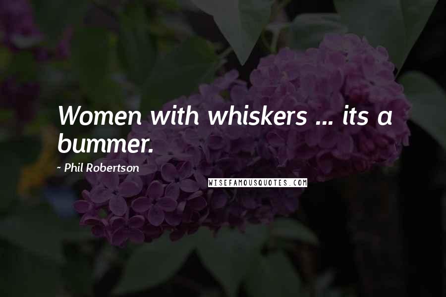 Phil Robertson Quotes: Women with whiskers ... its a bummer.