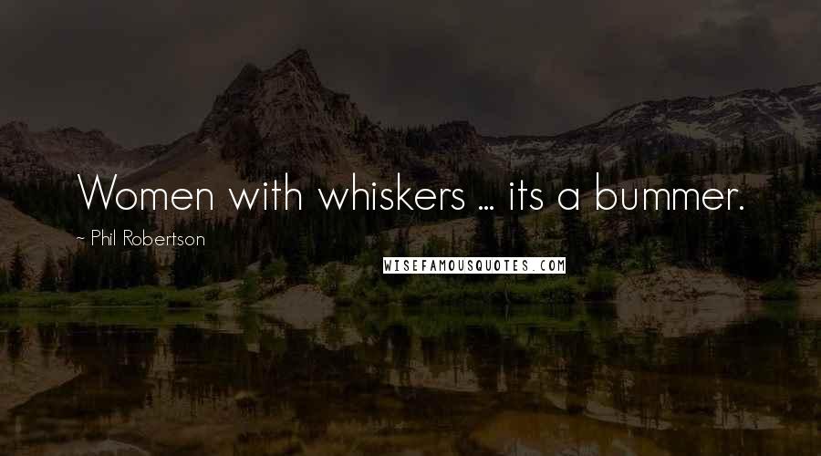 Phil Robertson Quotes: Women with whiskers ... its a bummer.