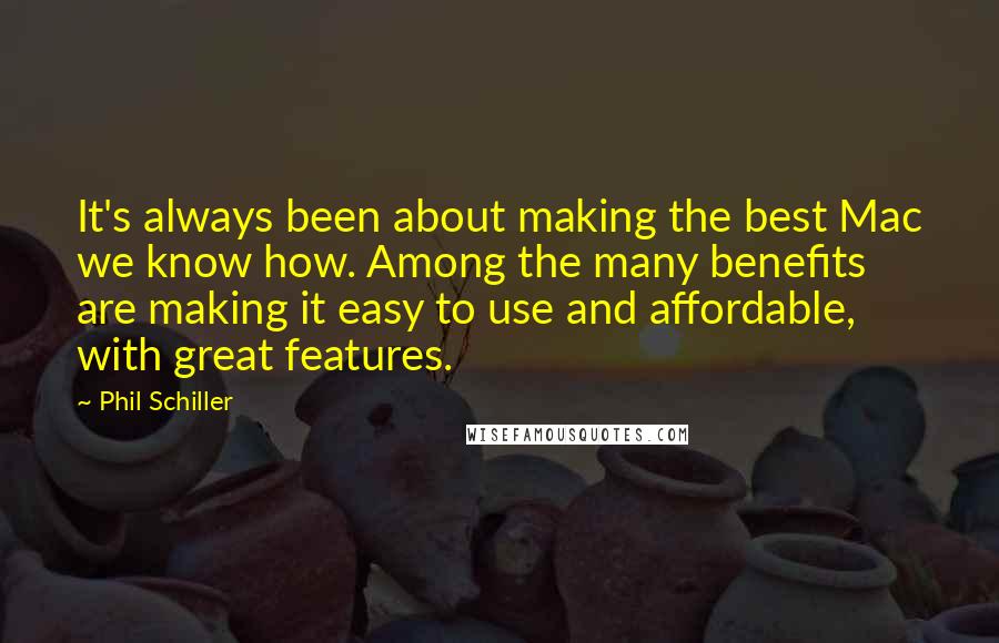 Phil Schiller Quotes: It's always been about making the best Mac we know how. Among the many benefits are making it easy to use and affordable, with great features.