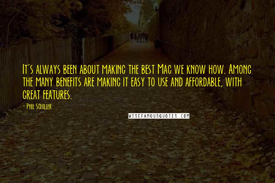 Phil Schiller Quotes: It's always been about making the best Mac we know how. Among the many benefits are making it easy to use and affordable, with great features.