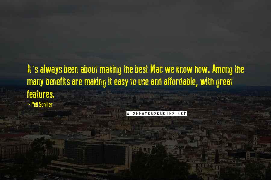 Phil Schiller Quotes: It's always been about making the best Mac we know how. Among the many benefits are making it easy to use and affordable, with great features.