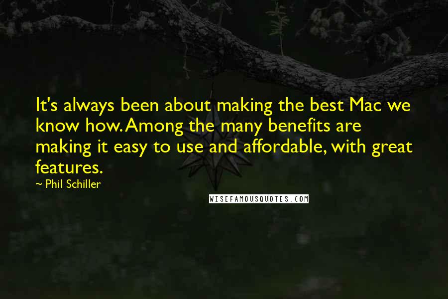 Phil Schiller Quotes: It's always been about making the best Mac we know how. Among the many benefits are making it easy to use and affordable, with great features.