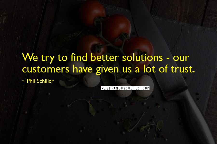 Phil Schiller Quotes: We try to find better solutions - our customers have given us a lot of trust.