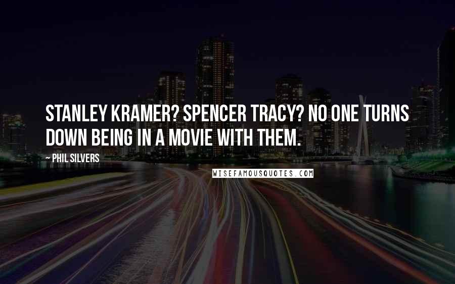 Phil Silvers Quotes: Stanley Kramer? Spencer Tracy? No one turns down being in a movie with them.