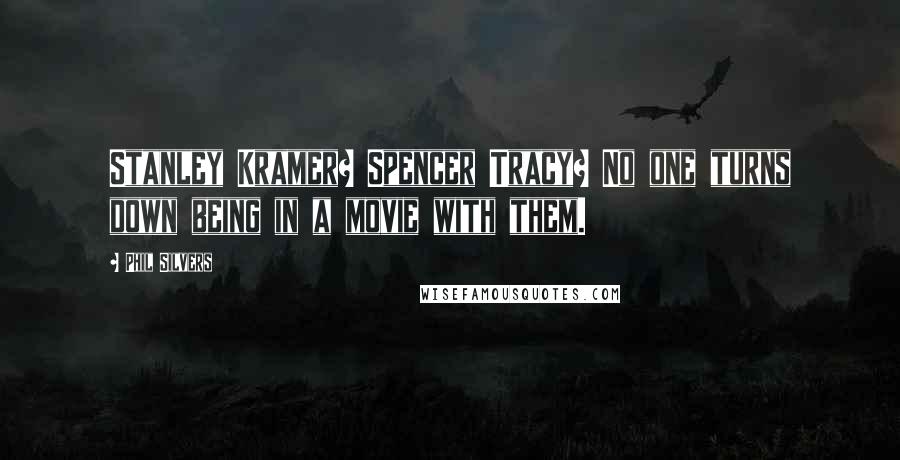 Phil Silvers Quotes: Stanley Kramer? Spencer Tracy? No one turns down being in a movie with them.