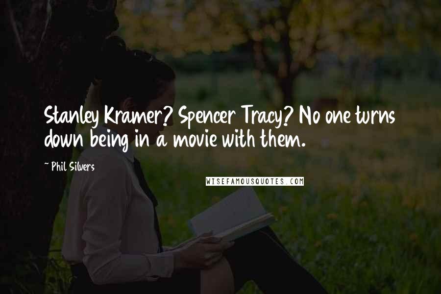 Phil Silvers Quotes: Stanley Kramer? Spencer Tracy? No one turns down being in a movie with them.