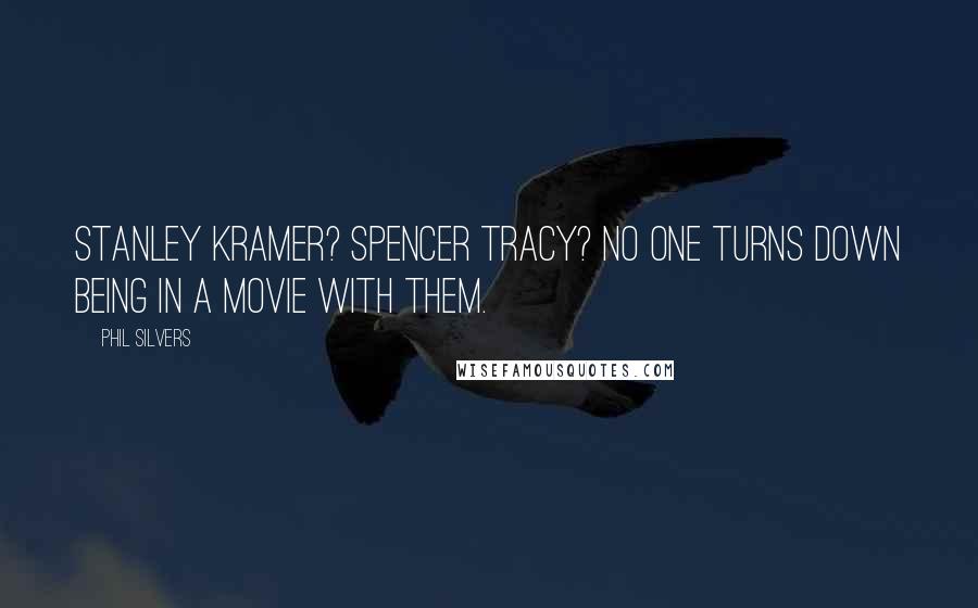 Phil Silvers Quotes: Stanley Kramer? Spencer Tracy? No one turns down being in a movie with them.