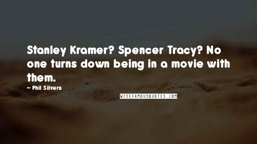 Phil Silvers Quotes: Stanley Kramer? Spencer Tracy? No one turns down being in a movie with them.