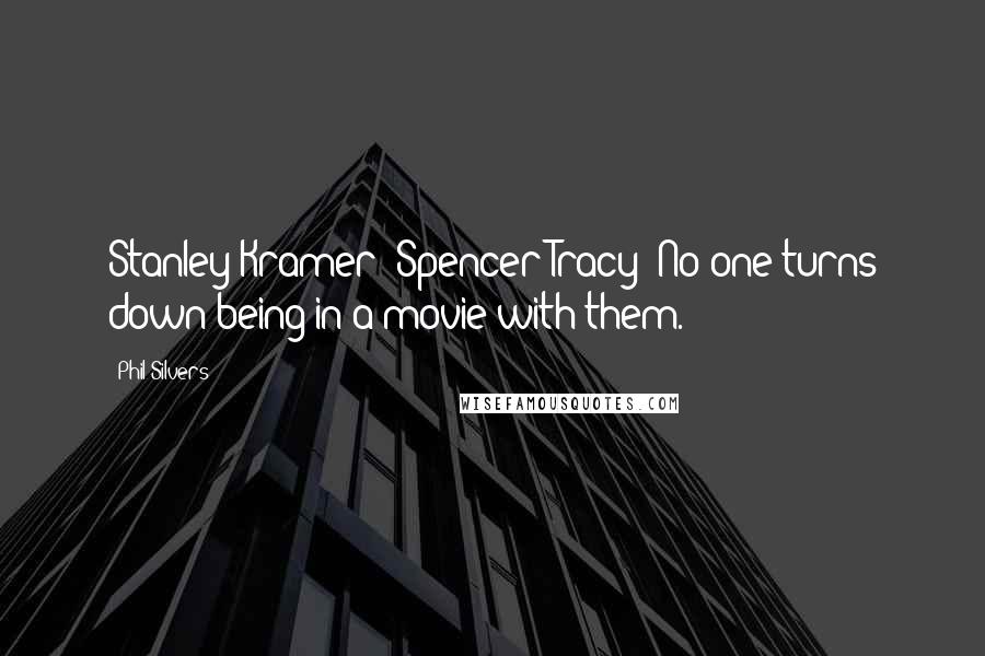 Phil Silvers Quotes: Stanley Kramer? Spencer Tracy? No one turns down being in a movie with them.