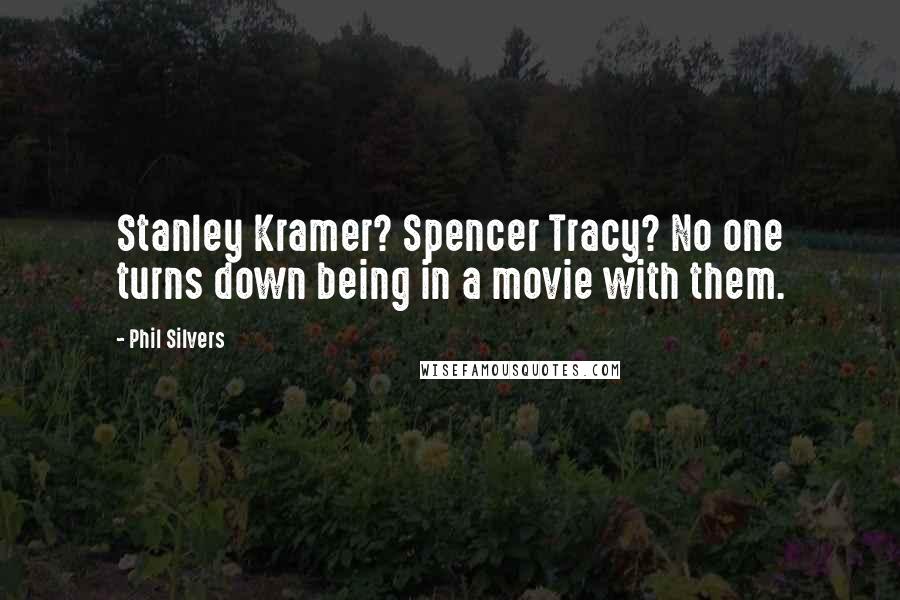 Phil Silvers Quotes: Stanley Kramer? Spencer Tracy? No one turns down being in a movie with them.