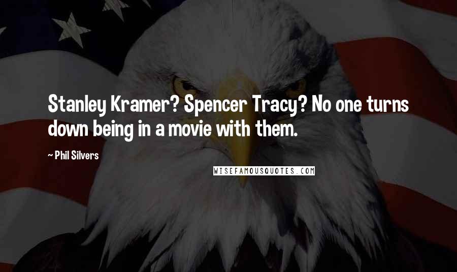Phil Silvers Quotes: Stanley Kramer? Spencer Tracy? No one turns down being in a movie with them.