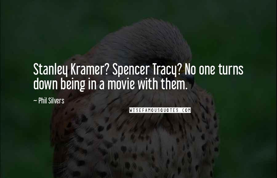 Phil Silvers Quotes: Stanley Kramer? Spencer Tracy? No one turns down being in a movie with them.