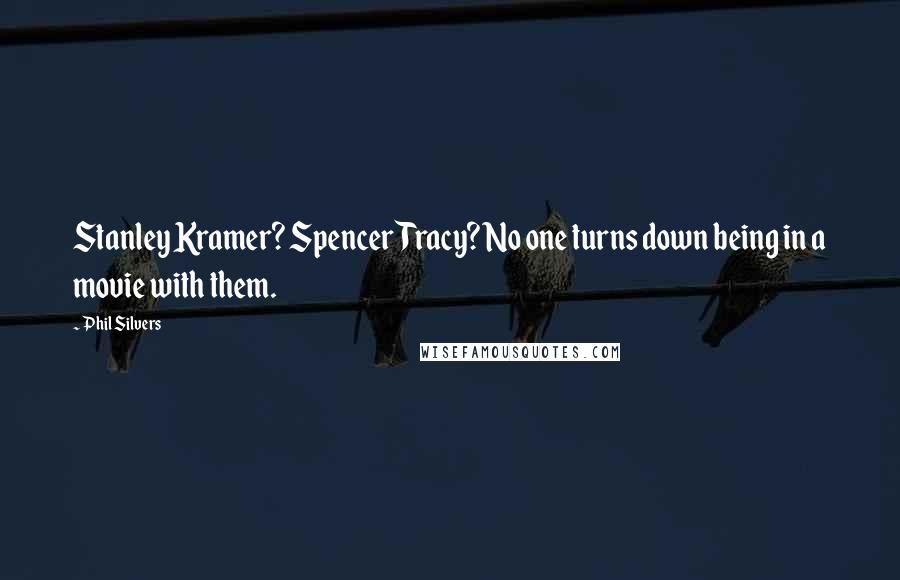 Phil Silvers Quotes: Stanley Kramer? Spencer Tracy? No one turns down being in a movie with them.