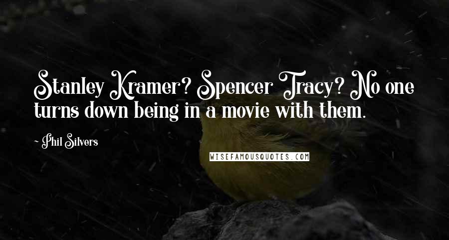 Phil Silvers Quotes: Stanley Kramer? Spencer Tracy? No one turns down being in a movie with them.