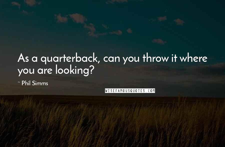 Phil Simms Quotes: As a quarterback, can you throw it where you are looking?