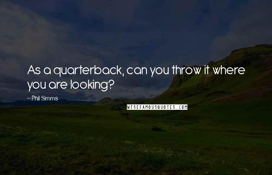 Phil Simms Quotes: As a quarterback, can you throw it where you are looking?