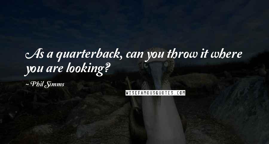Phil Simms Quotes: As a quarterback, can you throw it where you are looking?