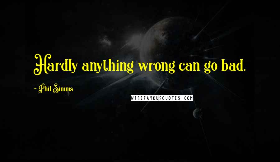 Phil Simms Quotes: Hardly anything wrong can go bad.