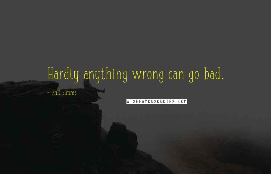 Phil Simms Quotes: Hardly anything wrong can go bad.