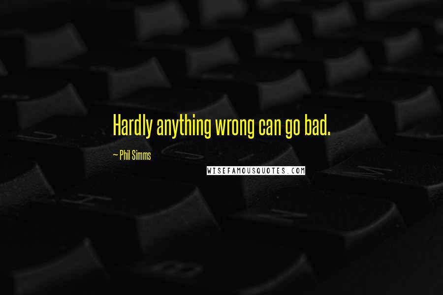 Phil Simms Quotes: Hardly anything wrong can go bad.