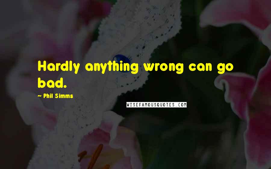 Phil Simms Quotes: Hardly anything wrong can go bad.