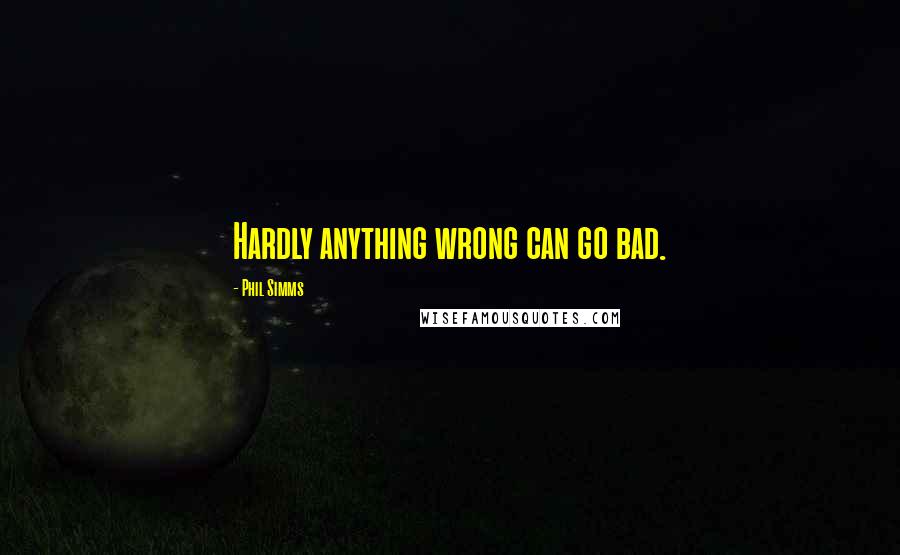 Phil Simms Quotes: Hardly anything wrong can go bad.