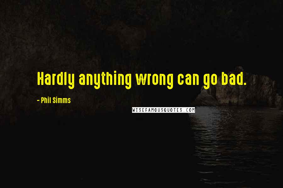 Phil Simms Quotes: Hardly anything wrong can go bad.