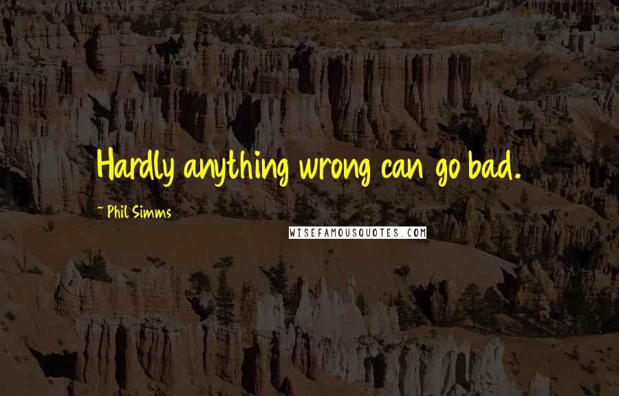 Phil Simms Quotes: Hardly anything wrong can go bad.